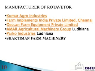 MANUFACTURER OF ROTAVETOR
Kumar Agro Industries
Farm Implements India Private Limited, Chennai
Deccan Farm Equipment Private Limited
AMAR Agricultural Machinery Group Ludhiana
Parko Industries Ludhiana
SHAKTIMAN FARM MACHINERY
10
 