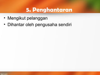 5. Penghantaran
• Mengikut pelanggan
• Dihantar oleh pengusaha sendiri
 