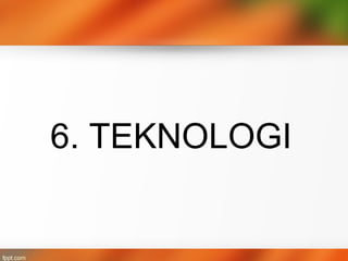 6. TEKNOLOGI
 