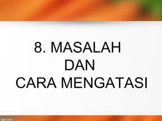 8. MASALAH
DAN
CARA MENGATASI
 