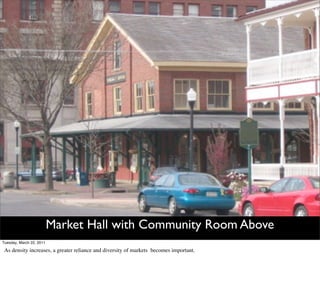 Market Hall with Community Room Above
Tuesday, March 22, 2011

 As density increases, a greater reliance and diversity of markets becomes important.
 
