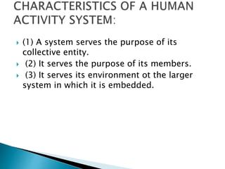  (1) A system serves the purpose of its
collective entity.
 (2) It serves the purpose of its members.
 (3) It serves its environment ot the larger
system in which it is embedded.
 