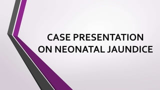 CASE PRESENTATION
ON NEONATAL JAUNDICE
 
