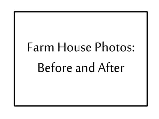 Farm House Photos:
Before and After
 