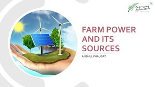 FARM POWER
AND ITS
SOURCES
ANSHUL PHAUGAT
 