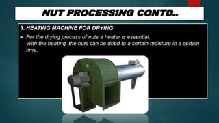 3. HEATING MACHINE FOR DRYING
 For the drying process of nuts a heater is essential.
With the heating, the nuts can be dried to a certain moisture in a certain
time.
 