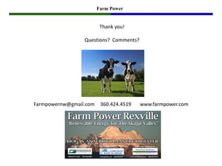 Farm Power


                         Thank you!

                 Questions? Comments?




Farmpowernw@gmail.com    360.424.4519   www.farmpower.com
 
