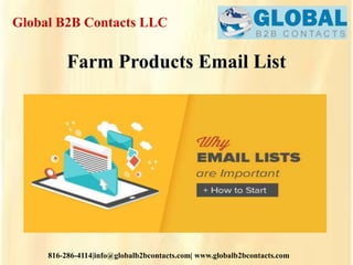 Global B2B Contacts LLC
816-286-4114|info@globalb2bcontacts.com| www.globalb2bcontacts.com
Farm Products Email List
 