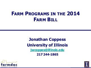 FARM PROGRAMS IN THE 2014
FARM BILL

Jonathan Coppess
University of Illinois
jwcoppes@illinois.edu
217 244-1865

 