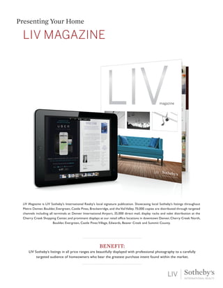 LIV MAGAZINE
Presenting Your Home
BENEFIT:
LIV Sotheby’s listings in all price ranges are beautifully displayed with profe...