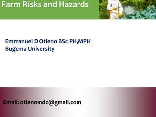 Farm Risks and Hazards
Email: otienomdc@gmail.com
Emmanuel D Otieno BSc PH,MPH
Bugema University
 