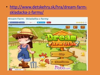 • http://www.detskehry.sk/hra/dream-farm-
skladacka-z-farmy/
 