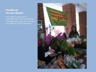 Headhouse
Farmers Market
There will be a thriving and
sustainable local economy providing
meaningful jobs, goods and services to
our members and the community.
 