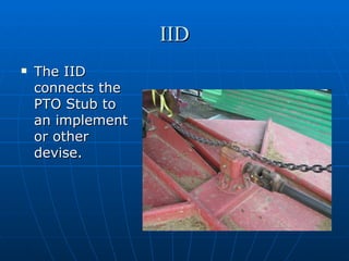 IID The IID connects the PTO Stub to an implement or other devise.  
