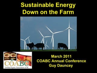 Sustainable Energy
Down on the Farm




           March 2011
     COABC Annual Conference
         Guy Dauncey
 
