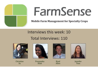 FarmSense
Mobile Farm Management for Specialty Crops

Interviews this week: 10
Total Interviews: 110

Christine
Su

Preeyanka
Shah

Brad
Allen

Jennifer
Tsau

 