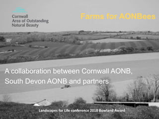 Farms for AONBees
A collaboration between Cornwall AONB,
South Devon AONB and partners
Landscapes for Life conference 2018 Bowland Award
 