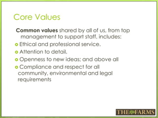 Core Values
Common values shared by all of us, from top
management to support staff, includes:
 Ethical and professional service.
 Attention to detail.
 Openness to new ideas; and above all
 Compliance and respect for all
community, environmental and legal
requirements
 