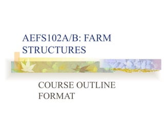 AEFS102A/B: FARM STRUCTURES COURSE OUTLINE FORMAT 