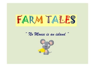 FARM TALES
“ No Mouse is an island ““ No Mouse is an island “
 
