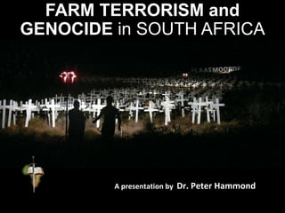 FARM TERRORISM and
GENOCIDE in SOUTH AFRICA
A presentation by Dr. Peter Hammond
 