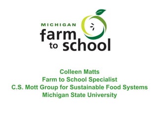 Colleen Matts Farm to School Specialist C.S. Mott Group for Sustainable Food Systems Michigan State University 