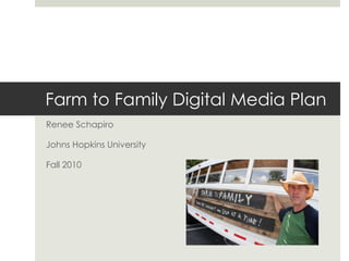 Farm to Family Digital Media Plan Renee Schapiro Johns Hopkins University Fall 2010 