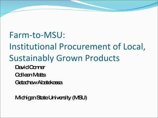 Farm-to-MSU: Institutional Procurement of Local, Sustainably Grown Products ,[object Object],[object Object],[object Object],[object Object]