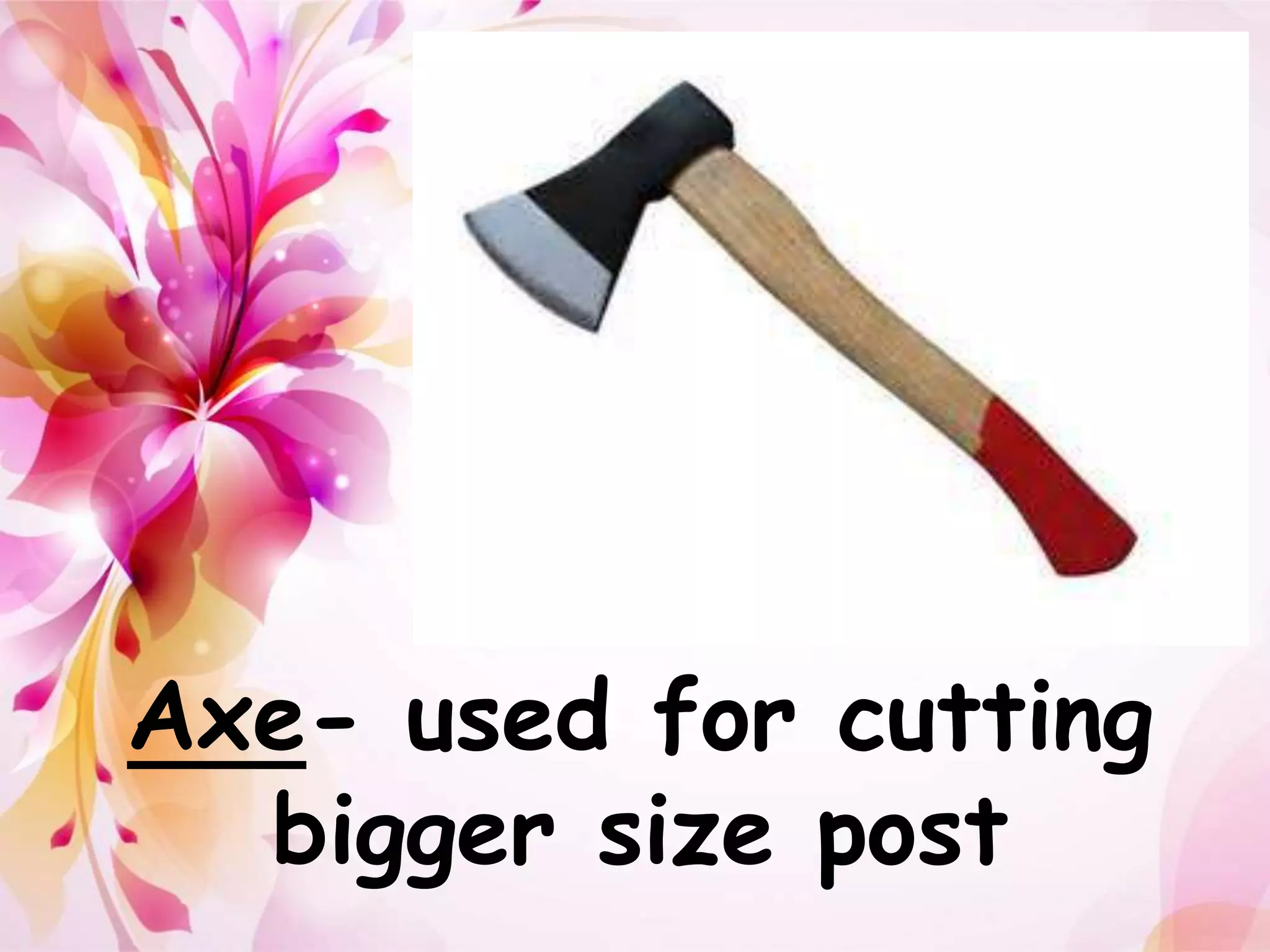 Axe- used for cutting 
bigger size post 
 