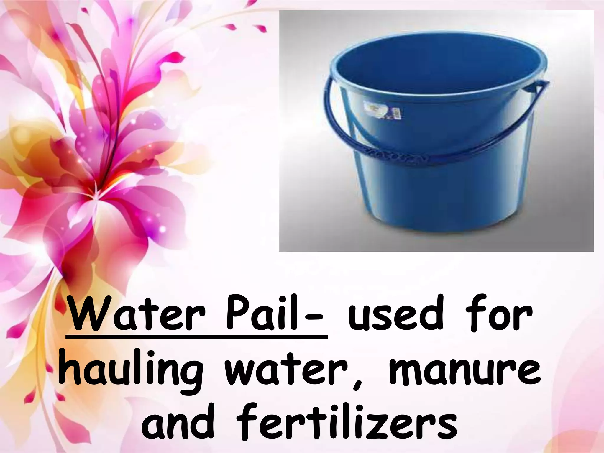 Water Pail- used for 
hauling water, manure 
and fertilizers 
 