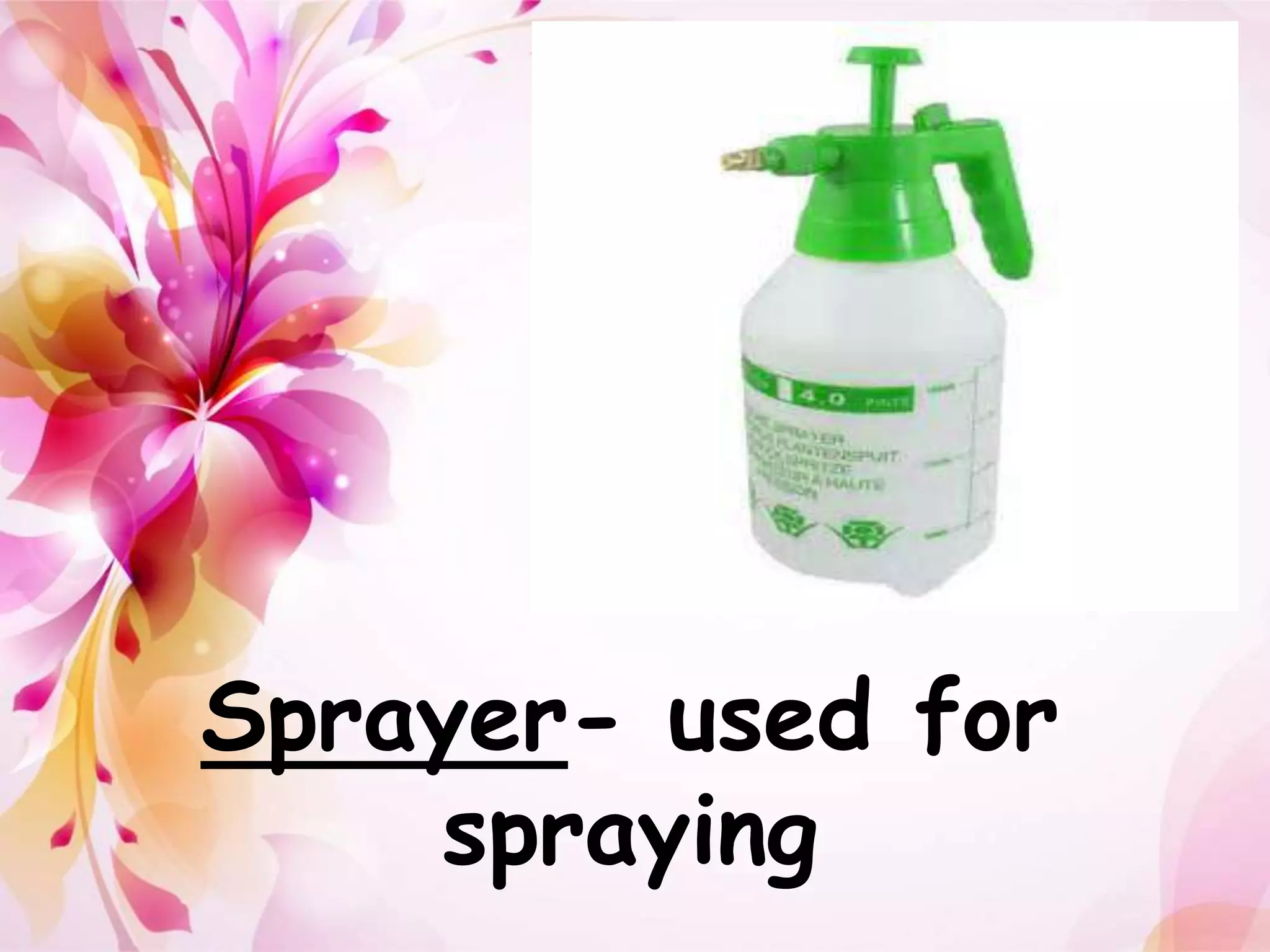 Sprayer- used for 
spraying 
 