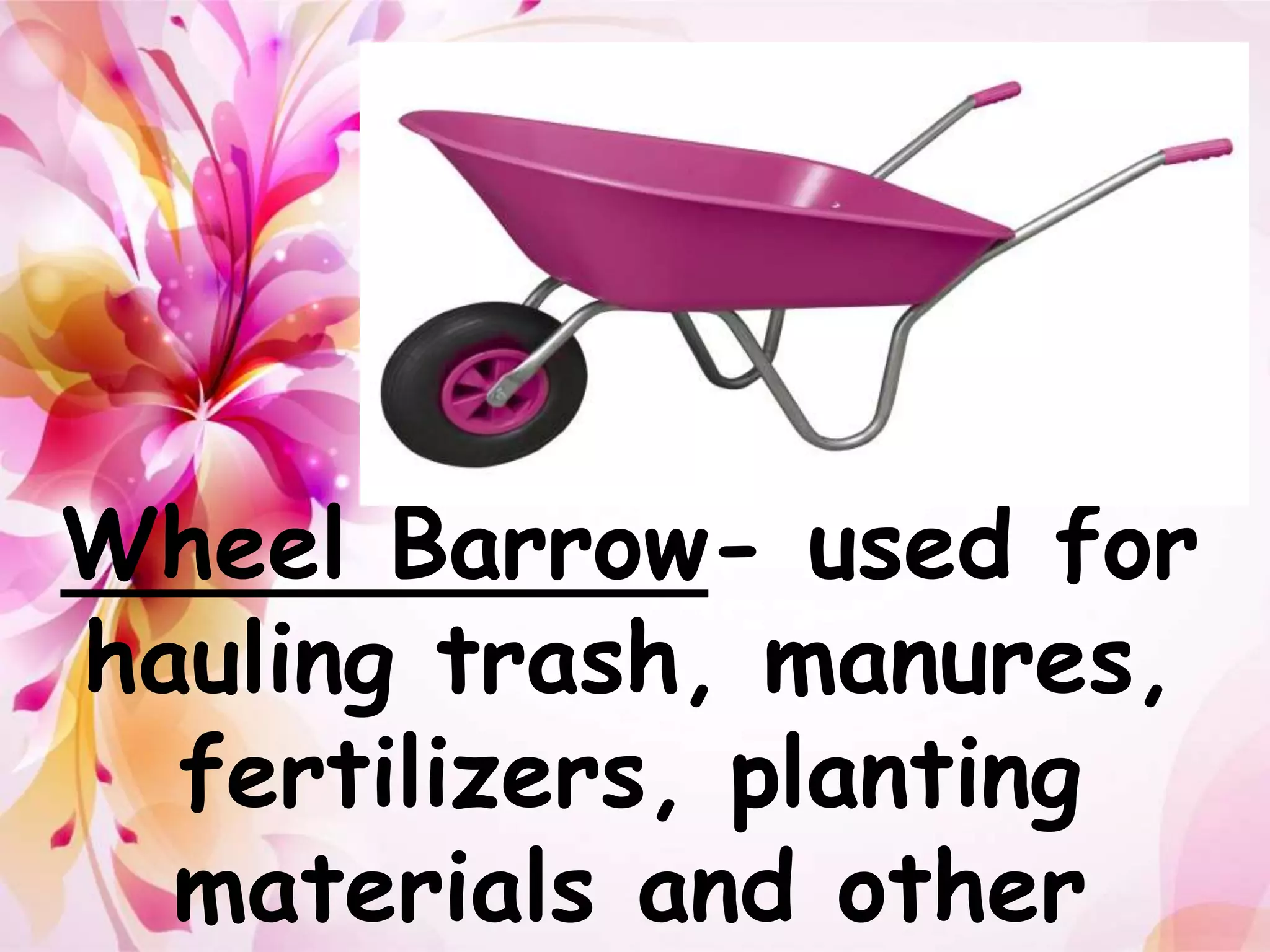 Wheel Barrow- used for 
hauling trash, manures, 
fertilizers, planting 
materials and other 
 