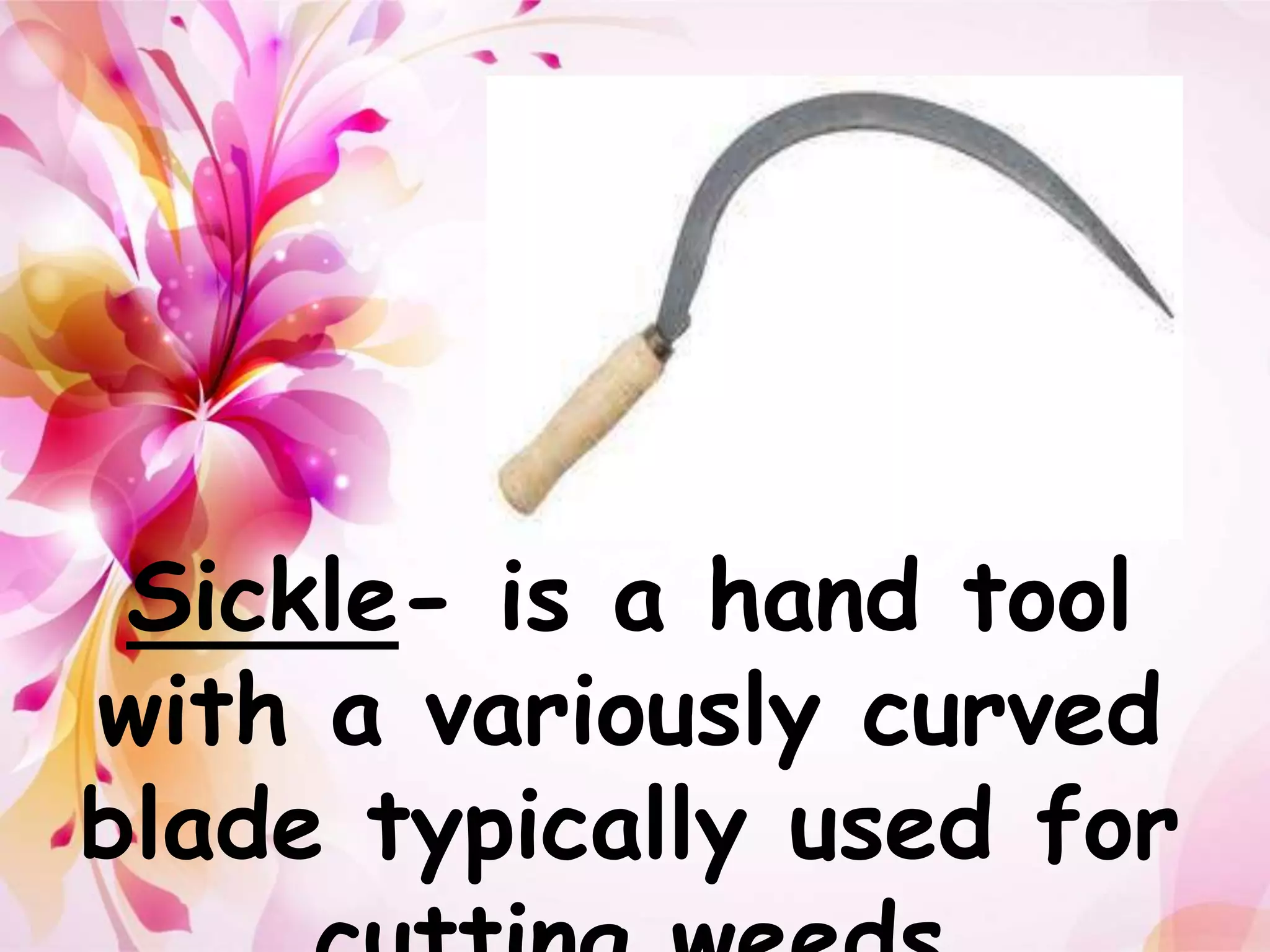 Sickle- is a hand tool 
with a variously curved 
blade typically used for 
cutting weeds 
 