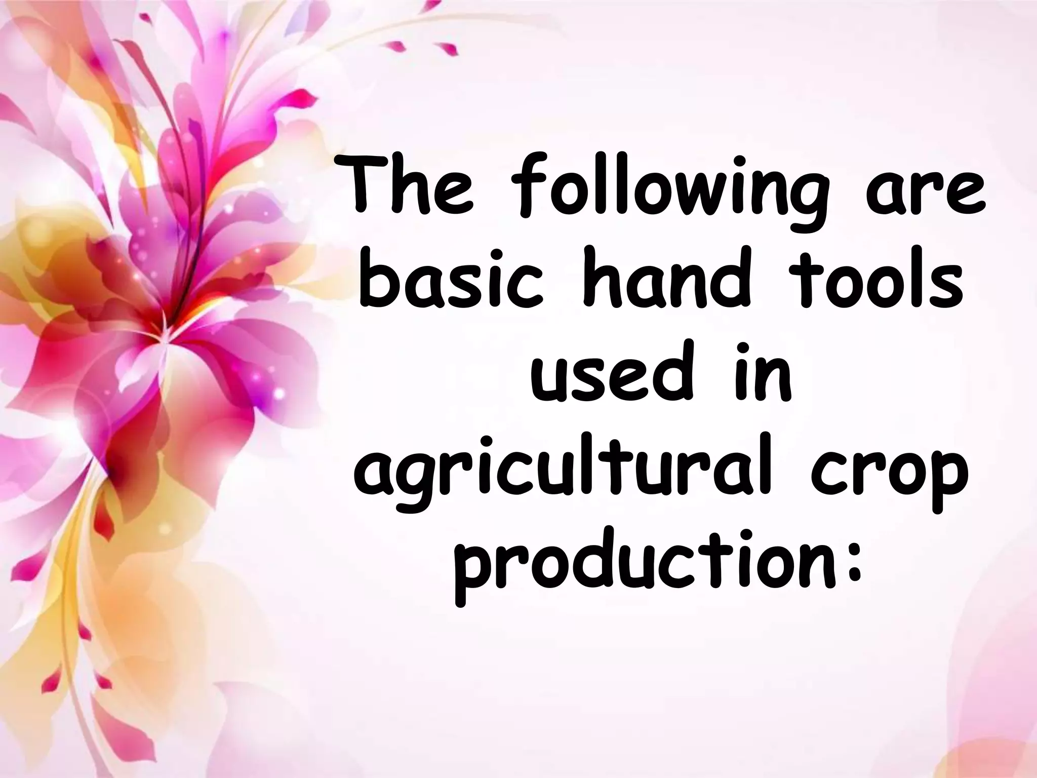The following are 
basic hand tools 
used in 
agricultural crop 
production: 
 