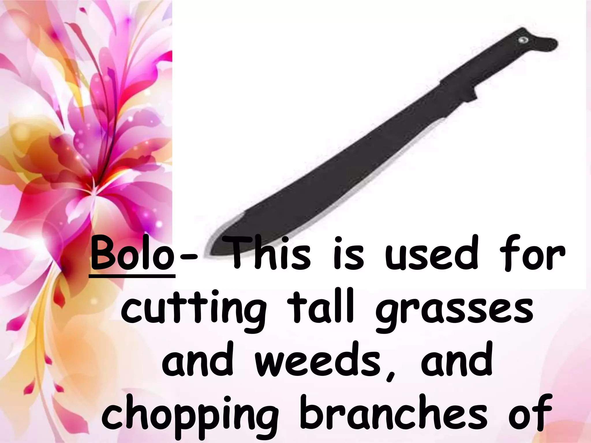 Bolo- This is used for 
cutting tall grasses 
and weeds, and 
chopping branches of 
 