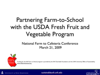 Partnering Farm-to-School with the USDA Fresh Fruit and Vegetable Program ,[object Object],[object Object],Funding for the NH Farm to School program is provided by the NH Charitable Foundation and the UNH University Office of Sustainability.  www.nhfarmtoschool.org 