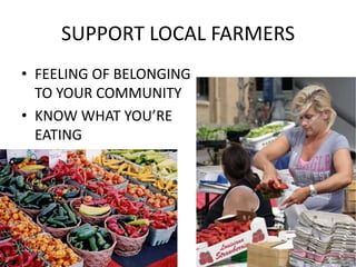 SUPPORT LOCAL FARMERS
• FEELING OF BELONGING
  TO YOUR COMMUNITY
• KNOW WHAT YOU’RE
  EATING
 