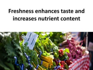 Freshness enhances taste and
  increases nutrient content
 