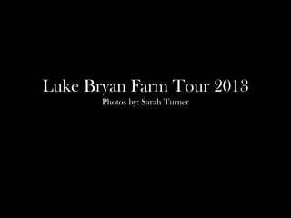 Luke Bryan Farm Tour 2013
Photos by: Sarah Turner

 