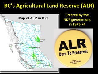 BC’s Agricultural Land Reserve (ALR)
Created by the
NDP government
in 1973-74
 