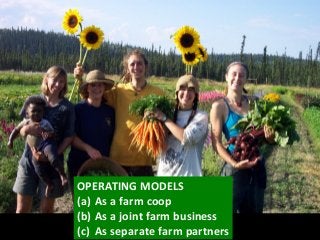 OPERATING MODELS
(a) As a farm coop
(b) As a joint farm business
(c) As separate farm partners
 