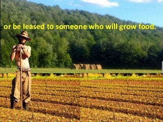 or be leased to someone who will grow food.
 