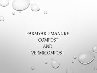 FARMYARD MANURE
COMPOST
AND
VERMICOMPOST
 