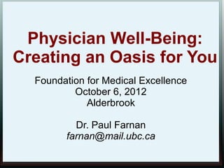 Physician Well-Being:
Creating an Oasis for You
Foundation for Medical Excellence
October 6, 2012
Alderbrook
Dr. Paul Farnan
farnan@mail.ubc.ca
 
