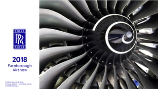 2018 Farnborough Air Show
Investor Relations – Technology Seminar
© 2018 Rolls-Royce
2018
Farnborough
Airshow
 