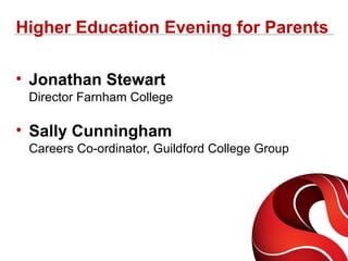 Higher Education Evening for Parents
• Jonathan Stewart
Director Farnham College
• Sally Cunningham
Careers Co-ordinator, Guildford College Group
 