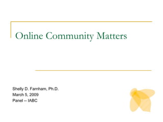 Online Community Matters Shelly D. Farnham, Ph.D. March 5, 2009 Panel -- IABC 