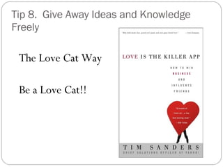 Tip 8.  Give Away Ideas and Knowledge Freely <ul><li>The Love Cat Way </li></ul><ul><li>Be a Love Cat!! </li></ul>