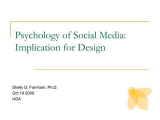 Psychology of Social Media: Implication for Design Shelly D. Farnham, Ph.D. Oct 19 2009 IxDA 