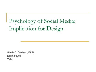 Psychology of Social Media: Implication for Design Shelly D. Farnham, Ph.D. Dec 03 2009 Yahoo 
